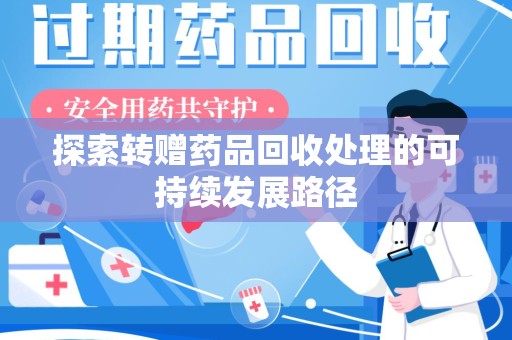 天津探索转赠药品回收处理的可持续发展路径