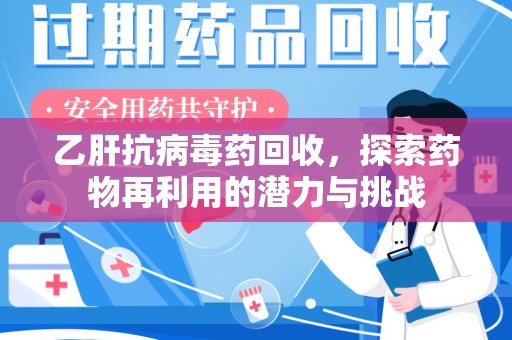 天津乙肝抗病毒药回收，探索药物再利用的潜力与挑战