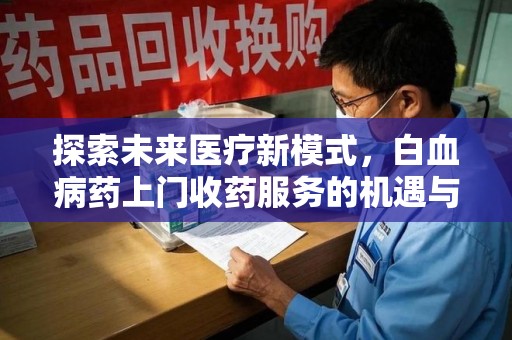 天津探索未来医疗新模式，白血病药上门收药服务的机遇与挑战
