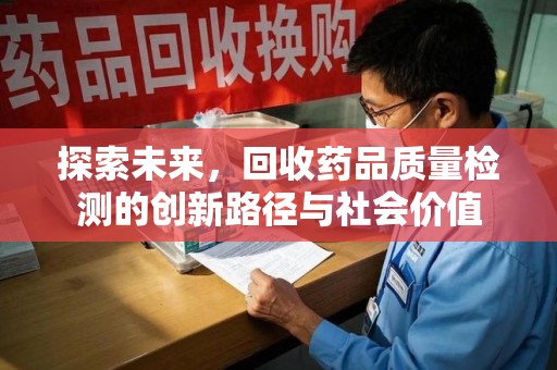 天津探索未来，回收药品质量检测的创新路径与社会价值
