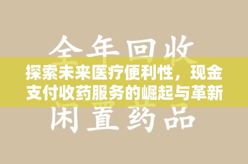 天津探索未来医疗便利性，现金支付收药服务的崛起与革新
