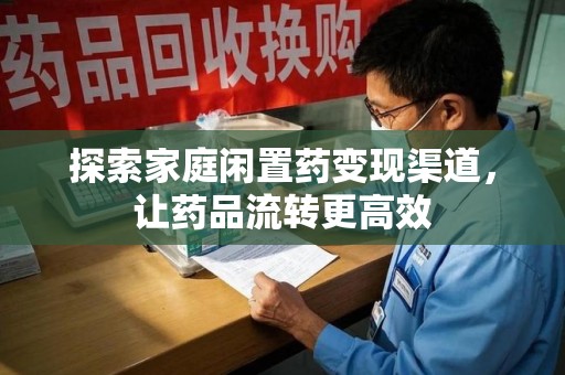 天津探索家庭闲置药变现渠道，让药品流转更高效