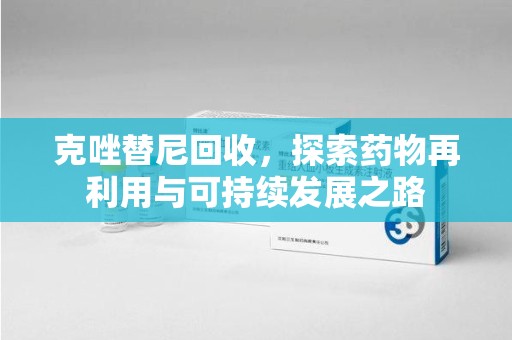 天津克唑替尼回收，探索药物再利用与可持续发展之路