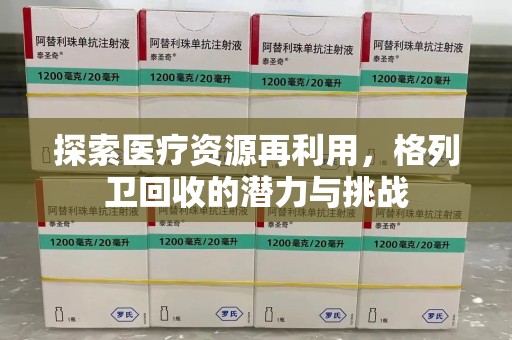 天津探索医疗资源再利用，格列卫回收的潜力与挑战