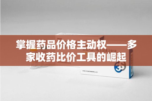 天津掌握药品价格主动权——多家收药比价工具的崛起