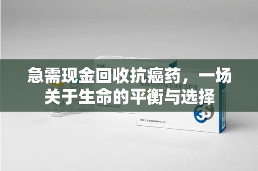 天津急需现金回收抗癌药，一场关于生命的平衡与选择