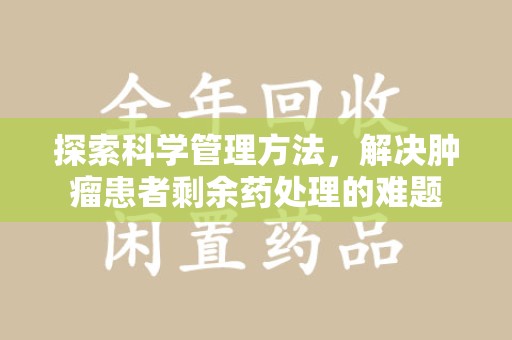 天津探索科学管理方法，解决肿瘤患者剩余药处理的难题