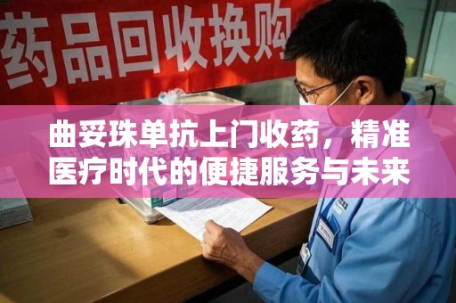 天津曲妥珠单抗上门收药，精准医疗时代的便捷服务与未来趋势