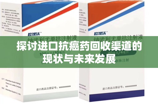 天津探讨进口抗癌药回收渠道的现状与未来发展
