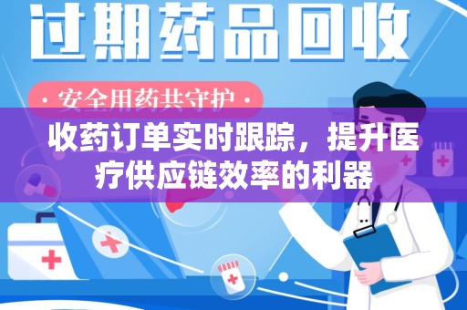 天津收药订单实时跟踪，提升医疗供应链效率的利器