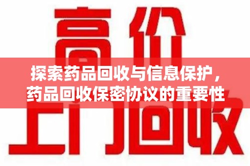 天津探索药品回收与信息保护，药品回收保密协议的重要性及实践路径
