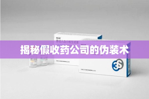 天津揭秘假收药公司的伪装术