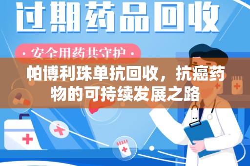天津帕博利珠单抗回收，抗癌药物的可持续发展之路