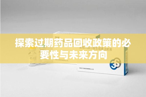 天津探索过期药品回收政策的必要性与未来方向