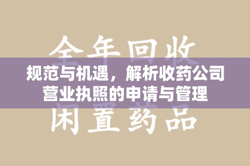 天津规范与机遇，解析收药公司营业执照的申请与管理