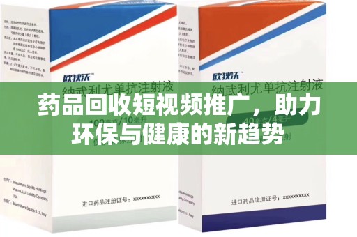 天津药品回收短视频推广，助力环保与健康的新趋势