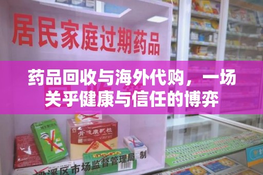 天津药品回收与海外代购，一场关乎健康与信任的博弈