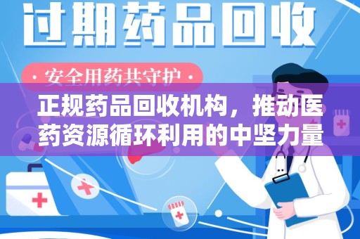 天津正规药品回收机构，推动医药资源循环利用的中坚力量
