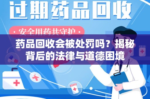 天津药品回收会被处罚吗？揭秘背后的法律与道德困境