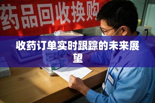 天津收药订单实时跟踪的未来展望