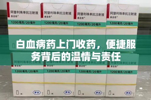 天津白血病药上门收药，便捷服务背后的温情与责任