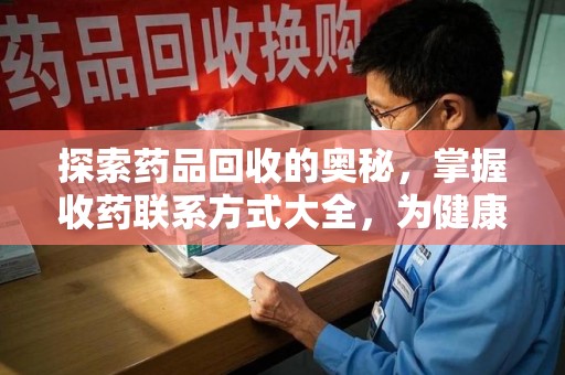 天津探索药品回收的奥秘，掌握收药联系方式大全，为健康护航