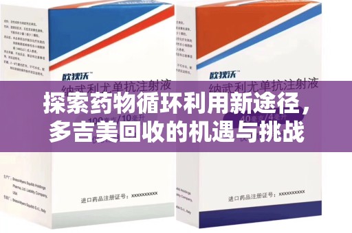 天津探索药物循环利用新途径，多吉美回收的机遇与挑战