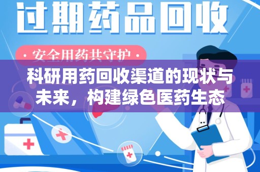 天津科研用药回收渠道的现状与未来，构建绿色医药生态