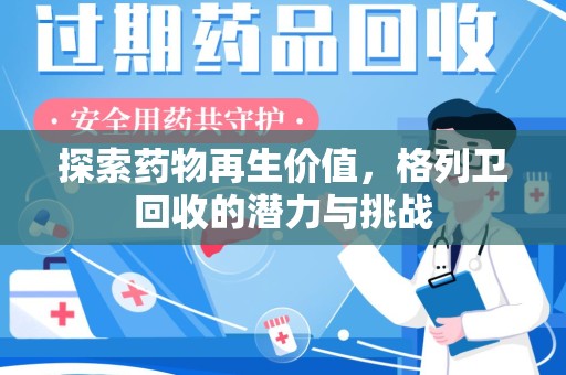 天津探索药物再生价值，格列卫回收的潜力与挑战