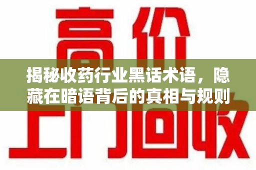 天津揭秘收药行业黑话术语，隐藏在暗语背后的真相与规则
