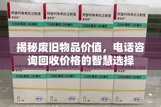天津揭秘废旧物品价值，电话咨询回收价格的智慧选择