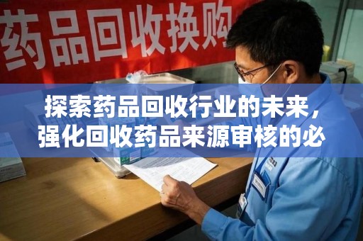 天津探索药品回收行业的未来，强化回收药品来源审核的必要性