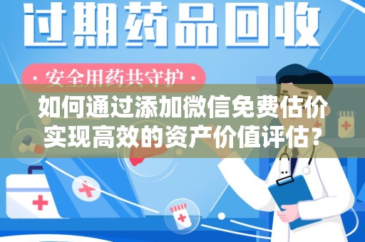 天津如何通过添加微信免费估价实现高效的资产价值评估？