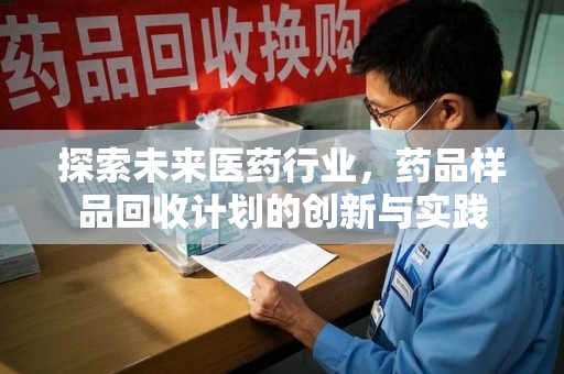 天津探索未来医药行业，药品样品回收计划的创新与实践