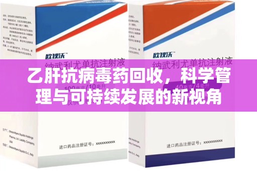 天津乙肝抗病毒药回收，科学管理与可持续发展的新视角
