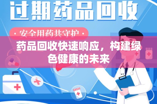 天津药品回收快速响应，构建绿色健康的未来