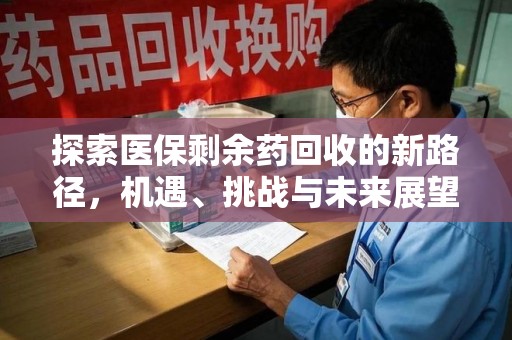 天津探索医保剩余药回收的新路径，机遇、挑战与未来展望