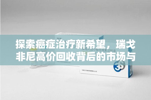 天津探索癌症治疗新希望，瑞戈非尼高价回收背后的市场与意义