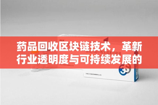 天津药品回收区块链技术，革新行业透明度与可持续发展的关键