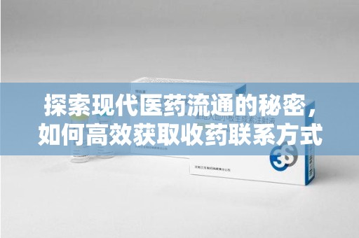 天津探索现代医药流通的秘密，如何高效获取收药联系方式并优化资源利用
