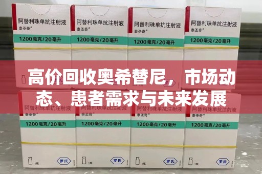 天津高价回收奥希替尼，市场动态、患者需求与未来发展