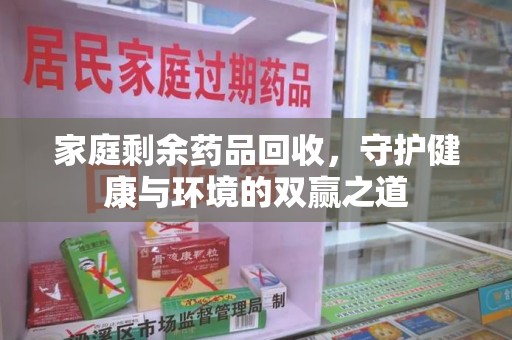 天津家庭剩余药品回收，守护健康与环境的双赢之道