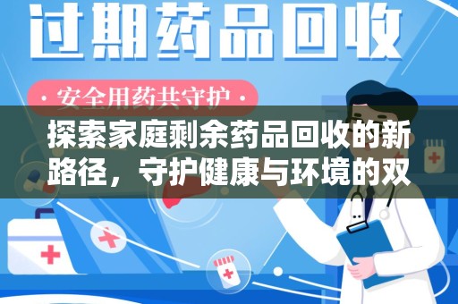 天津探索家庭剩余药品回收的新路径，守护健康与环境的双赢策略