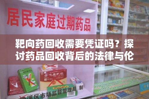 天津靶向药回收需要凭证吗？探讨药品回收背后的法律与伦理
