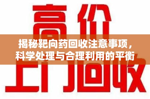 天津揭秘靶向药回收注意事项，科学处理与合理利用的平衡之道