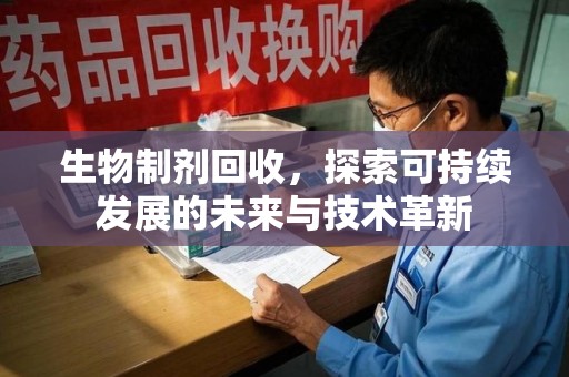 天津生物制剂回收，探索可持续发展的未来与技术革新