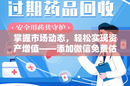 天津掌握市场动态，轻松实现资产增值——添加微信免费估价服务助您一臂之力