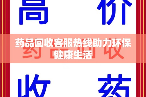 天津药品回收客服热线助力环保健康生活