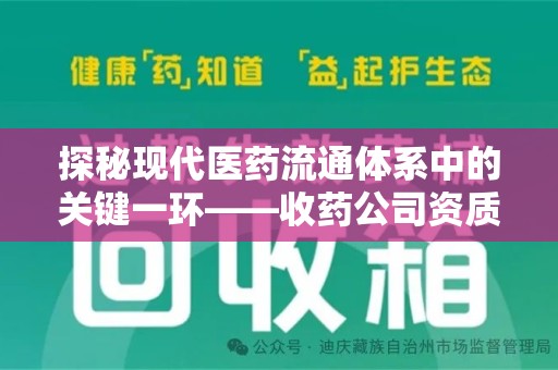 天津探秘现代医药流通体系中的关键一环——收药公司资质查询与规范管理