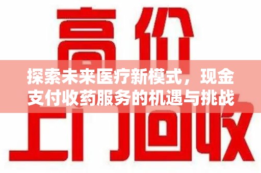 天津探索未来医疗新模式，现金支付收药服务的机遇与挑战
